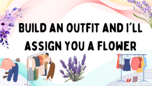 Build an outfit and i'll assign you a flower